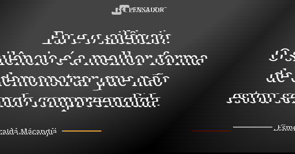 Eu e o silêncio. O silêncio é a melhor forma de demonstrar que não estou sendo compreendida.... Frase de Esmeralda Macandja.
