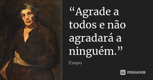 “Agrade a todos e não agradará a ninguém.”... Frase de Esopo.