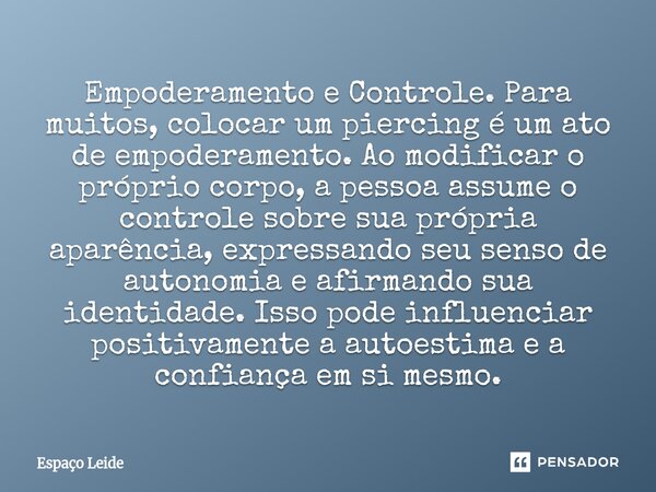 Empoderamento e Controle. Para muitos, colocar um piercing é um ato de empoderamento. Ao modificar o próprio corpo, a pessoa assume o controle sobre sua própri... Frase de Espaço Leide.