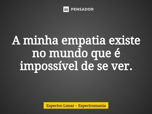 ⁠A minha empatia existe no mundo que é impossível de se ver.... Frase de Espectro Lunar - Espectromania.