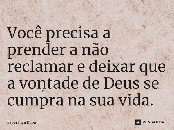 ⁠Você precisa a prender a não reclamar e deixar que a vontade de Deus se cumpra na sua vida.... Frase de Esperança Buba.