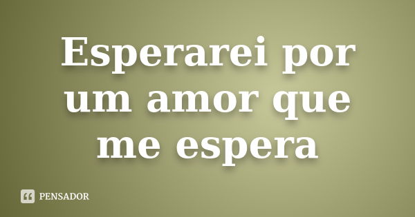 Esperarei por um amor que me espera