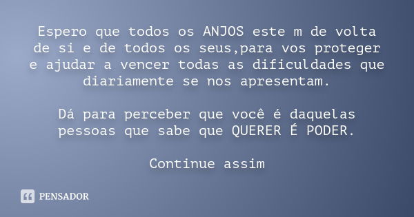 Espero que todos os ANJOS este m de volta de si e de todos os seus,para vos proteger e ajudar a vencer todas as dificuldades que diariamente se nos apresentam. 