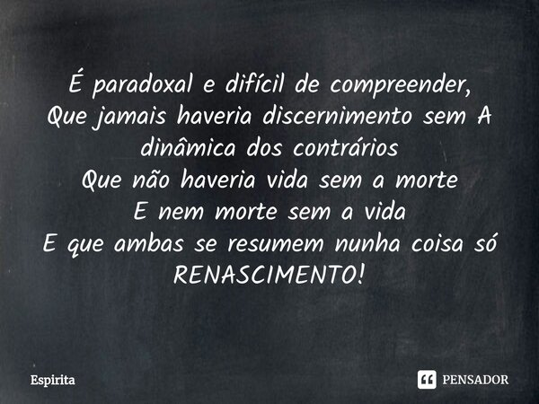 ⁠É paradoxal e difícil de compreender,
Que jamais haveria discernimento sem A dinâmica dos contrários
Que não haveria vida sem a morte
E nem morte sem a vida
E ... Frase de espirita.