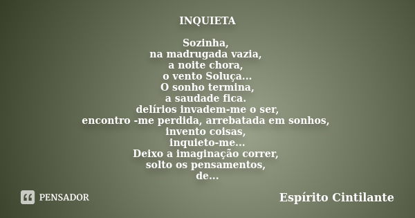 INQUIETA Sozinha, na madrugada vazia, a noite chora, o vento Soluça... O sonho termina, a saudade fica. delírios invadem-me o ser, encontro -me perdida, arrebat... Frase de Espírito Cintilante.