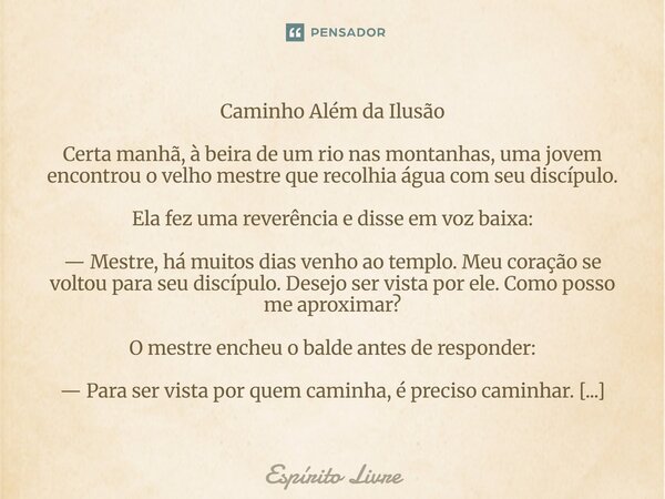 Caminho Além da Ilusão Certa manhã, à beira de um rio nas montanhas, uma jovem encontrou o velho mestre que recolhia água com seu discípulo. Ela fez uma reverên... Frase de Espírito livre.