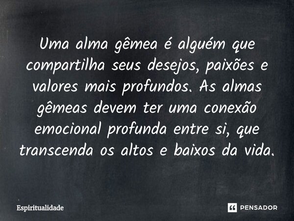 ⁠Uma alma gêmea é alguém que compartilha seus desejos, paixões e valores mais profundos. As almas gêmeas devem ter uma conexão emocional profunda entre si, que ... Frase de Espiritualidade.