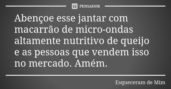 Abençoe esse jantar com macarrão de micro-ondas altamente nutritivo de queijo e as pessoas que vendem isso no mercado. Amém.... Frase de Esqueceram de Mim.