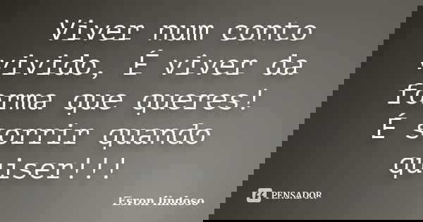 Viver num conto vivido, É viver da forma que queres! É sorrir quando quiser!!!... Frase de Esron Lindoso.