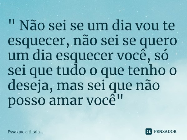 ⁠" Não sei se um dia vou te esquecer, não sei se quero um dia esquecer você, só sei que tudo o que tenho o deseja, mas sei que não posso amar você"... Frase de Essa que a ti fala....