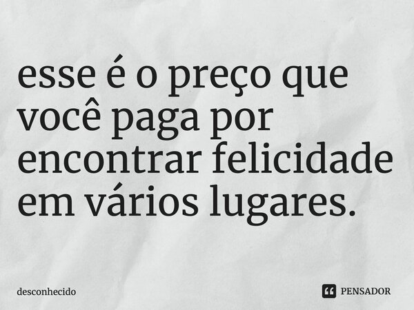 esse é o preço que você paga por encontrar felicidade em vários lugares. ⁠