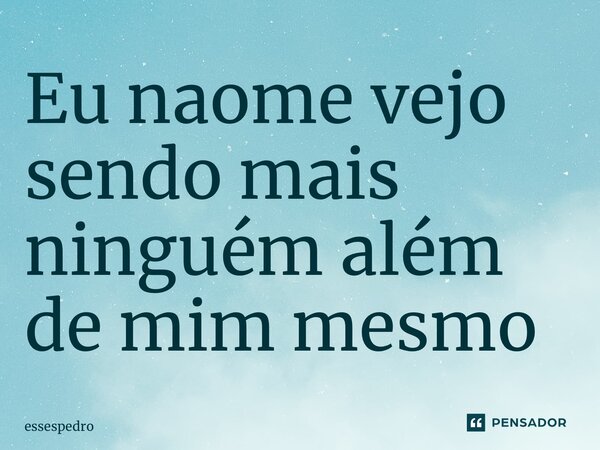 ⁠Eu não me vejo sendo mais ninguém além de mim mesmo... Frase de essespedro.