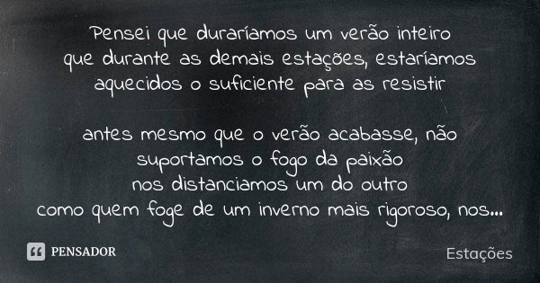 Pensei que duraríamos um verão inteiro que durante as demais estações, estaríamos aquecidos o suficiente para as resistir antes mesmo que o verão acabasse, não ... Frase de Estações.