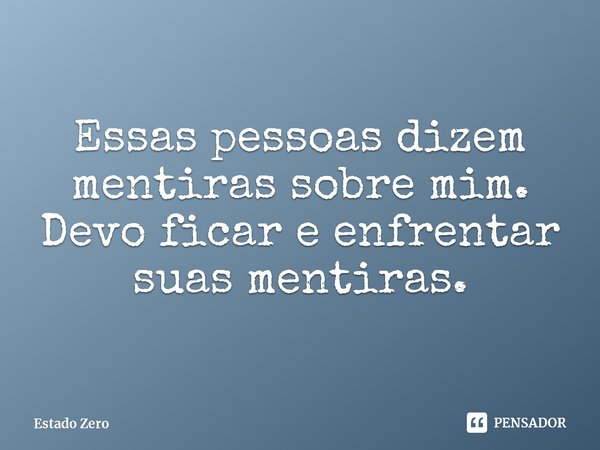 ⁠Essas pessoas dizem mentiras sobre mim. Devo ficar e enfrentar suas mentiras.... Frase de Estado Zero.