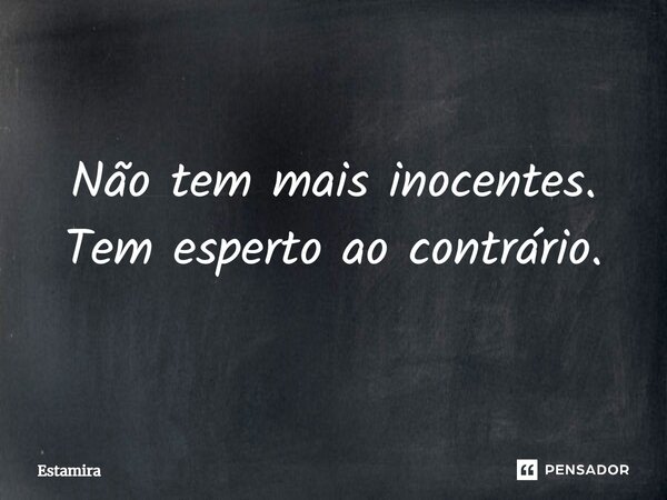⁠Não tem mais inocentes. Tem esperto ao contrário.... Frase de Estamira.