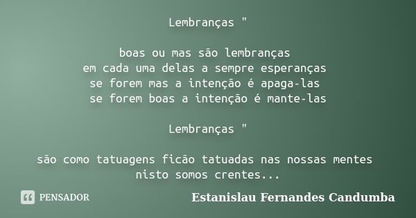 Lembranças " boas ou mas são lembranças em cada uma delas a sempre esperanças se forem mas a intenção é apaga-las se forem boas a intenção é mante-las Lemb... Frase de estanislau Fernandes candumba.