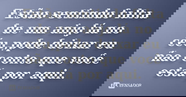 Estão sentindo falta de um anjo lá no céu,pode deixar eu não conto que você está por aqui.