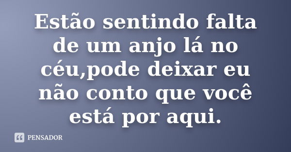 Estão sentindo falta de um anjo lá no céu,pode deixar eu não conto que você está por aqui.