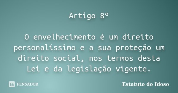Artigo 8º O envelhecimento é um direito personalíssimo e a sua proteção um direito social, nos termos desta Lei e da legislação vigente.... Frase de Estatuto do Idoso.