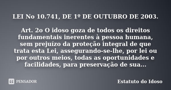 LEI No 10.741, DE 1º DE OUTUBRO DE 2003. Art. 2o O idoso goza de todos os direitos fundamentais inerentes à pessoa humana, sem prejuízo da proteção integral de ... Frase de Estatuto do Idoso.