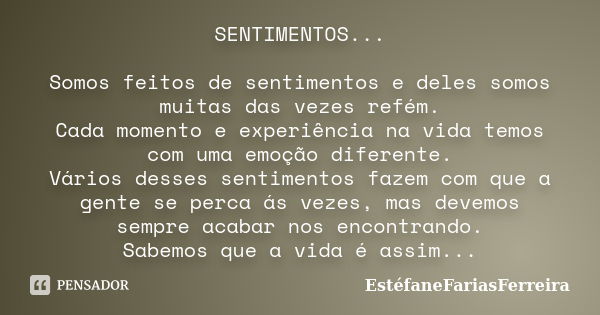 SENTIMENTOS... Somos feitos de sentimentos e deles somos muitas das vezes refém. Cada momento e experiência na vida temos com uma emoção diferente. Vários desse... Frase de EstéfaneFariasFerreira.