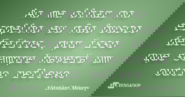 Ao me olhar no espelho eu não busco defeitos, por isso que sempre haverá um outro reflexo... Frase de Estefani Moury.