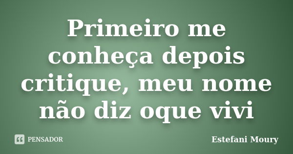 Primeiro me conheça depois critique, meu nome não diz oque vivi... Frase de Estefani Moury.