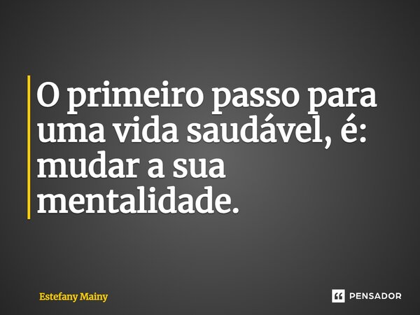 ⁠O primeiro passo para uma vida saudável, é: mudar a sua mentalidade.... Frase de Estefany Mainy.