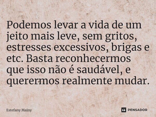 ⁠Podemos levar a vida de um jeito mais leve, sem gritos, estresses excessivos, brigas e etc. Basta reconhecermos que isso não é saudável, e querermos realmente ... Frase de Estefany Mainy.