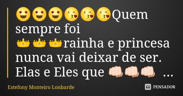 😍😍😍😘😘😘Quem sempre foi 👑👑👑rainha e princesa nunca vai deixar de ser.
Elas e Eles que 👊👊👊 pq eu jà vence a minha guerra.... Frase de Estefony Monteiro Lonbarde.