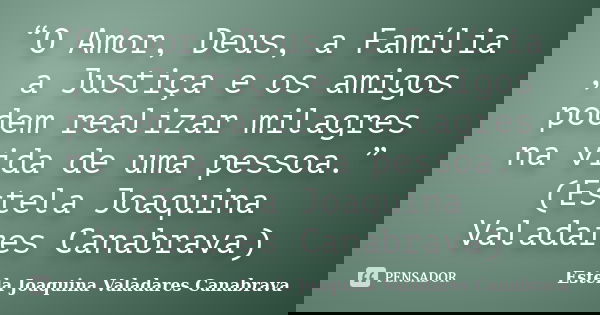 “O Amor, Deus, a Família , a Justiça e os amigos podem realizar milagres na vida de uma pessoa.” (Estela Joaquina Valadares Canabrava)... Frase de Estela Joaquina Valadares Canabrava.
