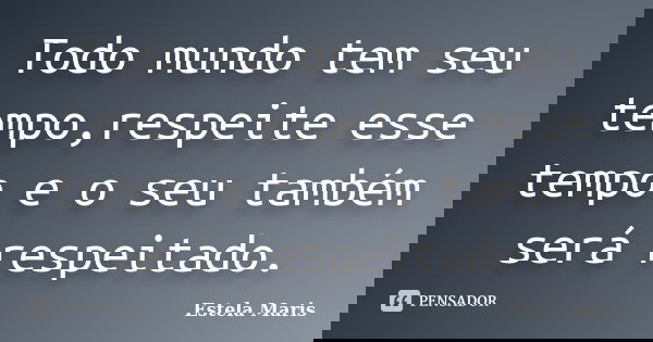 Todo mundo tem seu tempo,respeite esse tempo e o seu também será respeitado.... Frase de Estela Maris.