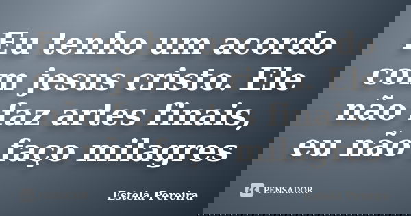 Eu tenho um acordo com jesus cristo. Ele não faz artes finais, eu não faço milagres... Frase de Estela Pereira.