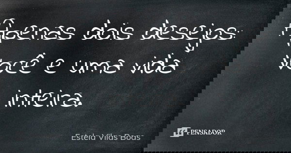 Apenas dois desejos: Você e uma vida inteira.... Frase de Estela Vilas Boas.