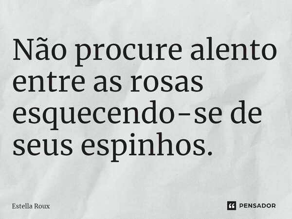⁠Não procure alento entre as rosas esquecendo-se de seus espinhos.... Frase de Estella Roux.
