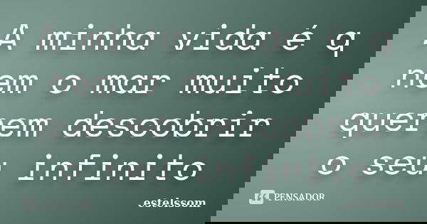 A minha vida é q nem o mar muito querem descobrir o seu infinito... Frase de estelssom.