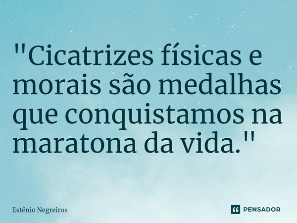 ⁠"Cicatrizes físicas e morais são medalhas que conquistamos na maratona da vida."... Frase de Estênio Negreiros.
