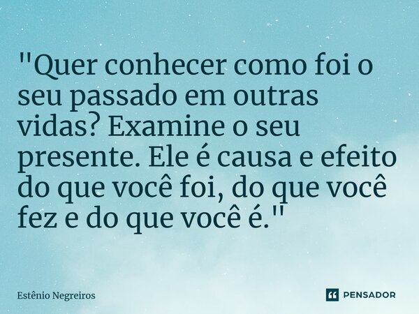 ⁠"Quer conhecer como foi o seu passado em outras vidas? Examine o seu presente. Ele é causa e efeito do que você foi, do que você fez e do que você é."... Frase de Estênio Negreiros.