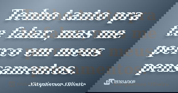 Tenho tanto pra te falar, mas me perco em meus pensamentos.... Frase de Estepherson Oliveira.