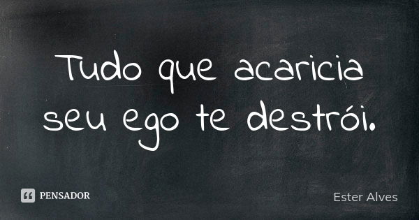 Tudo que acaricia seu ego te destrói.... Frase de Ester Alves.