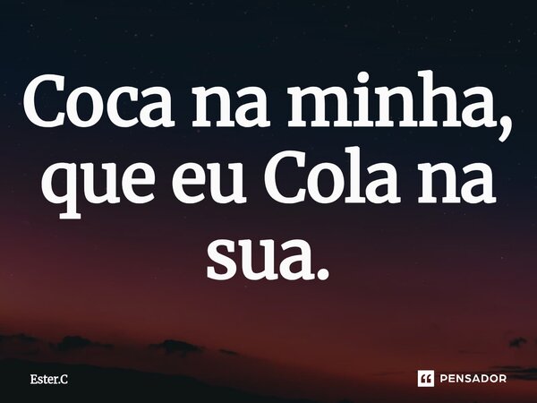 Coca na minha, que eu Cola na sua.⁠... Frase de Ester.C.