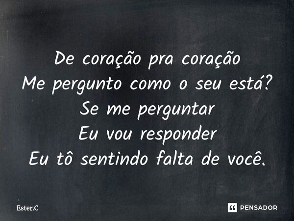⁠De coração pra coração Me pergunto como o seu está? Se me perguntar Eu vou responder Eu tô sentindo falta de você.... Frase de Ester.C.