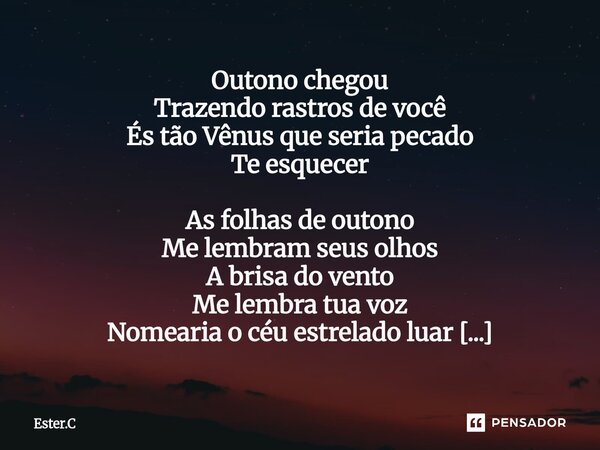 ⁠Outono chegou Trazendo rastros de você És tão Vênus que seria pecado Te esquecer As folhas de outono Me lembram seus olhos A brisa do vento Me lembra tua voz N... Frase de Ester.C.