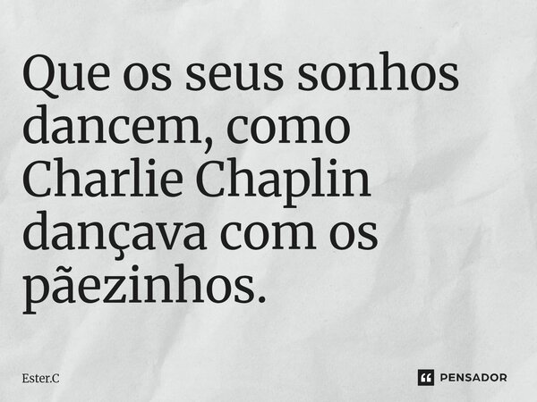 ⁠Que os seus sonhos dancem, como Charlie Chaplin dançava com os pãezinhos.... Frase de Ester.C.