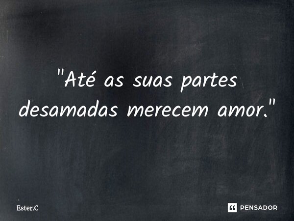 ⁠⁠"Até as suas partes desamadas merecem amor."... Frase de Ester.C.