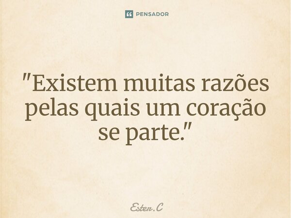⁠"Existem muitas razões pelas quais um coração se parte."... Frase de Ester.C.