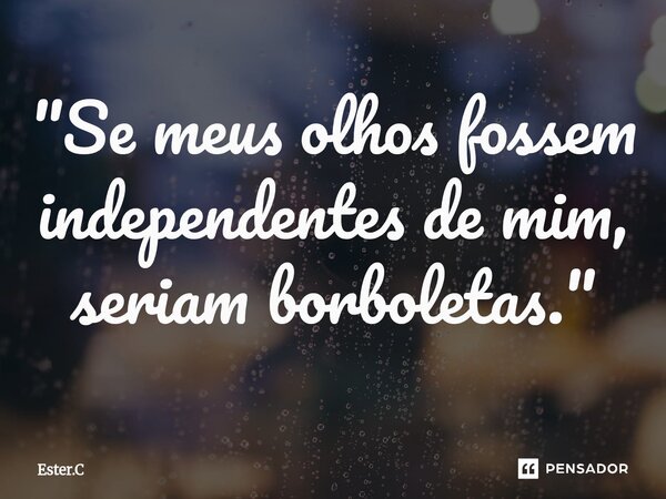 ⁠"Se meus olhos fossem independentes de mim, seriam borboletas."... Frase de Ester.C.