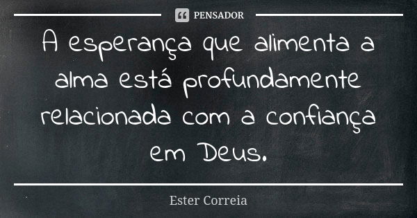 A esperança que alimenta a alma está profundamente relacionada com a confiança em Deus.... Frase de Ester Correia.