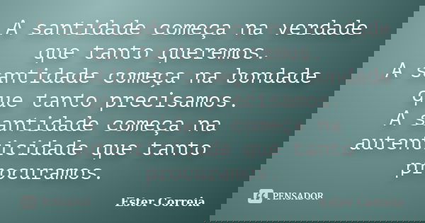 A santidade começa na verdade que tanto queremos. A santidade começa na bondade que tanto precisamos. A santidade começa na autenticidade que tanto procuramos.... Frase de Ester Correia.