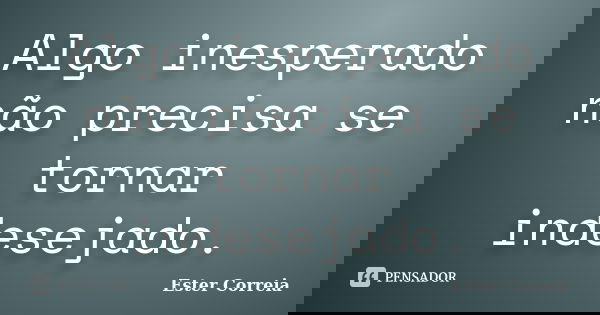 Algo inesperado não precisa se tornar indesejado.... Frase de Ester Correia.
